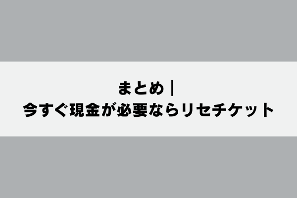 まとめ|今すぐ現金が必要ならリセチケット