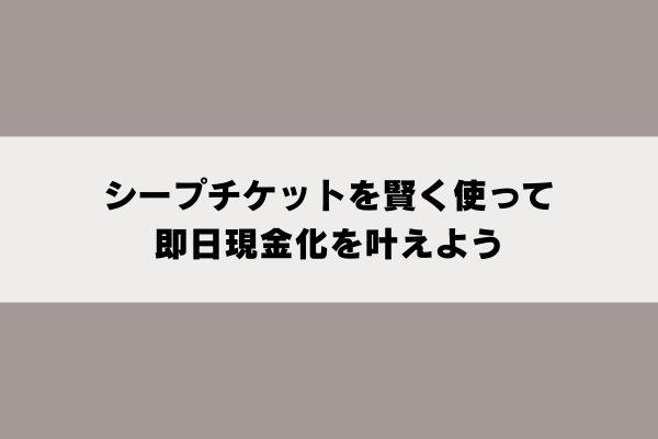 シープチケットを賢く使って即日現金化を叶えよう