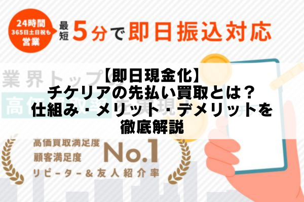 【即日現金化】チケリアの先払い買取とは？仕組み・メリット・デメリットを徹底解説